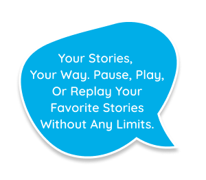 Your Stories, Your Way. Pause, play, or replay your favorite stories without any limits.